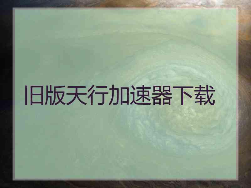 旧版天行加速器下载