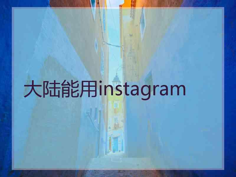 大陆能用instagram