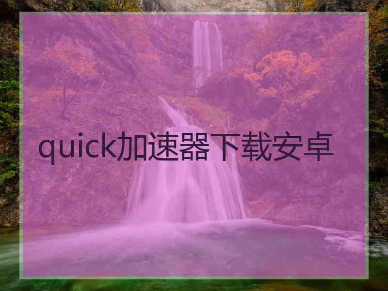 quick加速器下载安卓