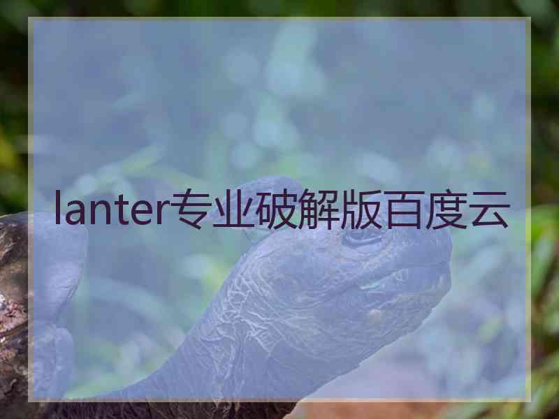 lanter专业破解版百度云