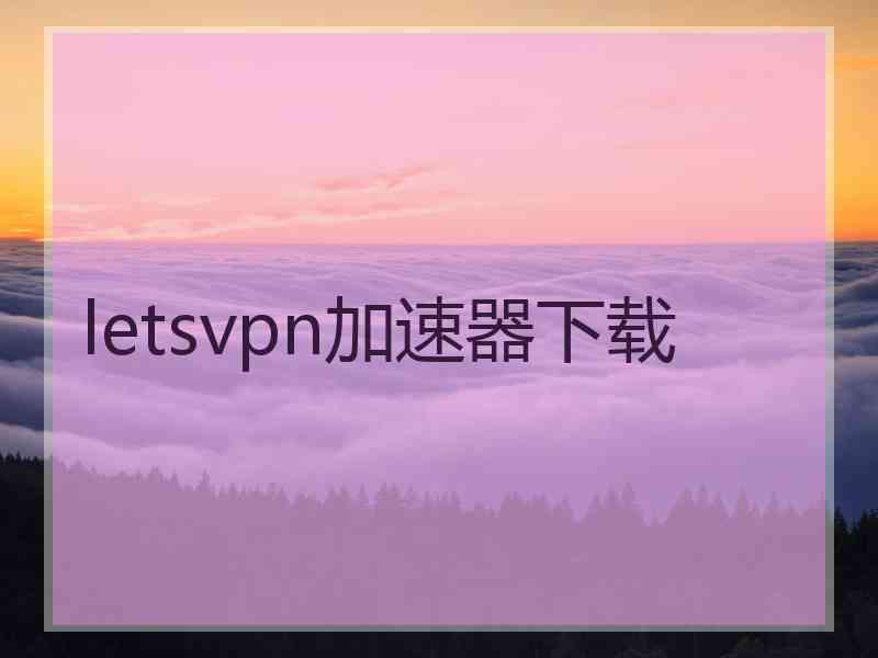 letsvpn加速器下载