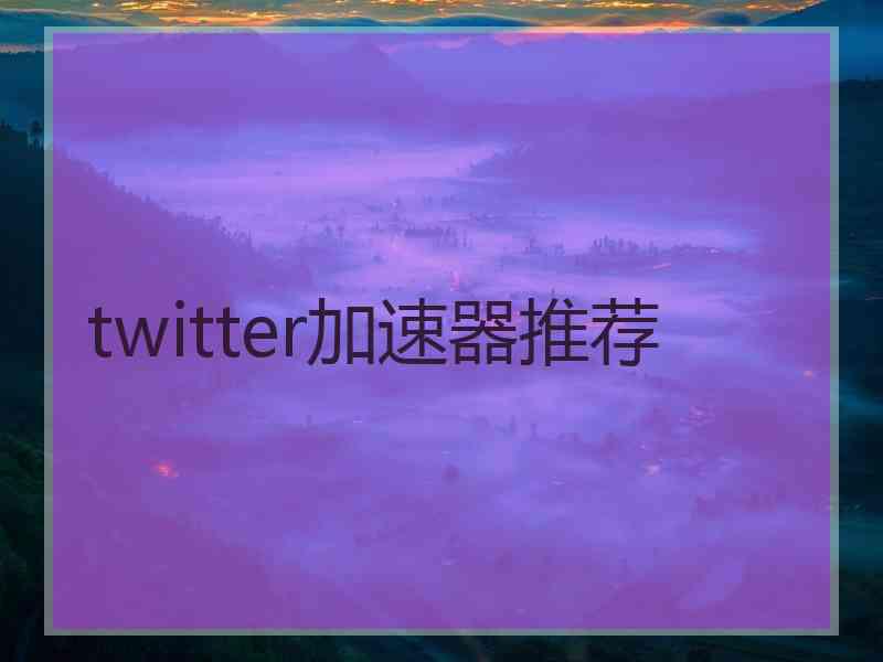 twitter加速器推荐