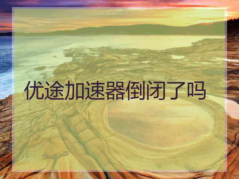 优途加速器倒闭了吗