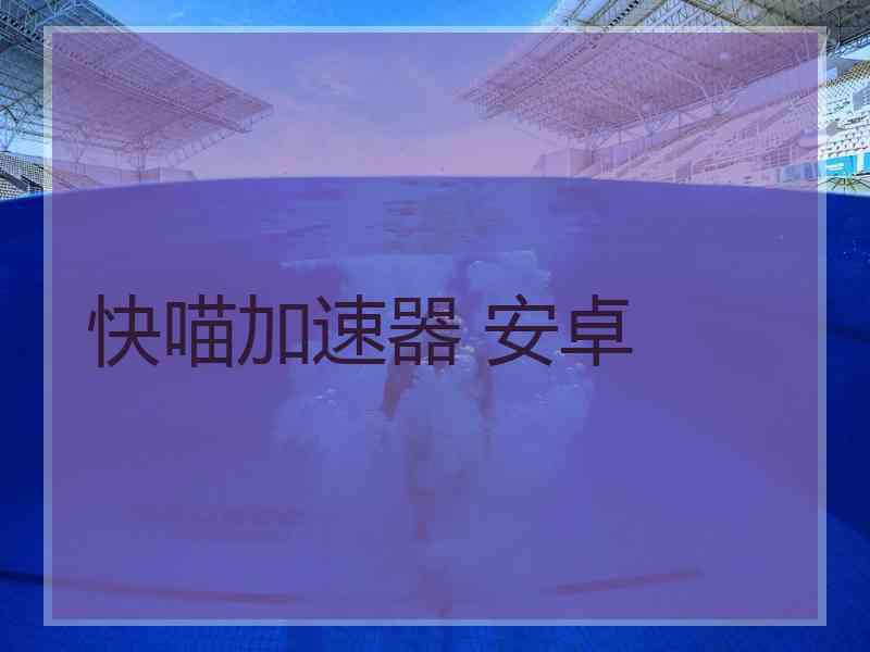 快喵加速器 安卓