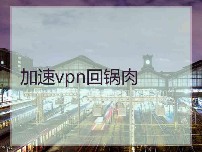 加速vpn回锅肉