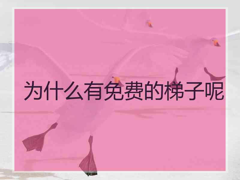 为什么有免费的梯子呢