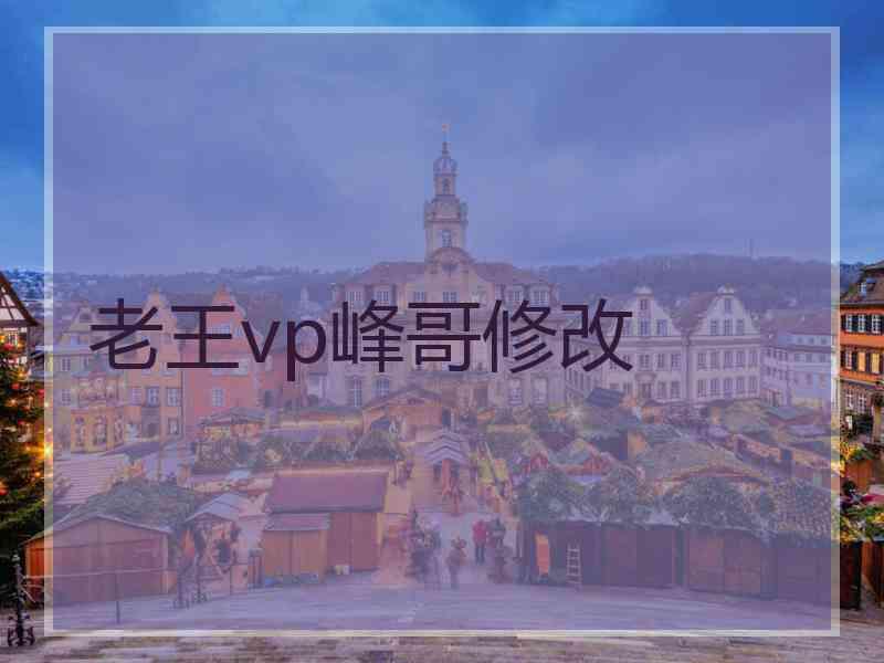 老王vp峰哥修改