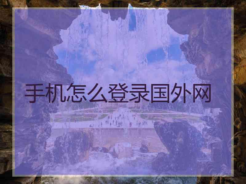手机怎么登录国外网