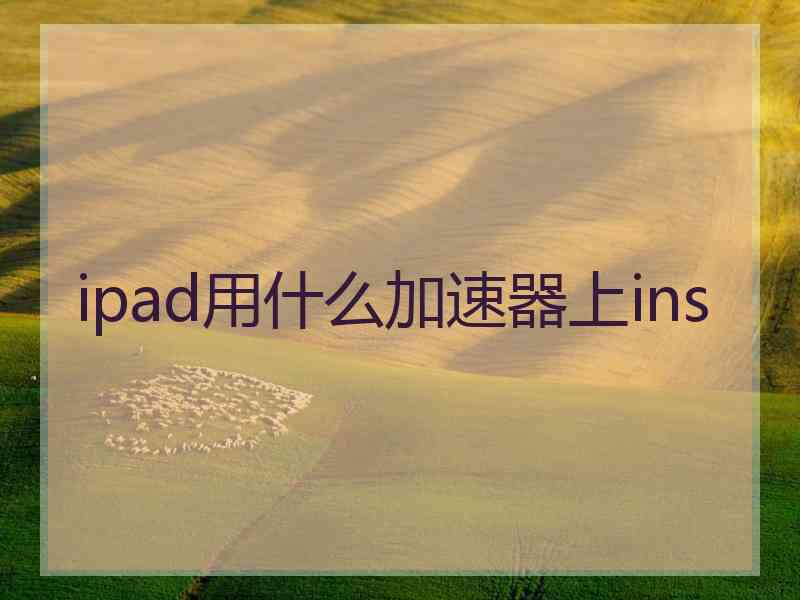 ipad用什么加速器上ins