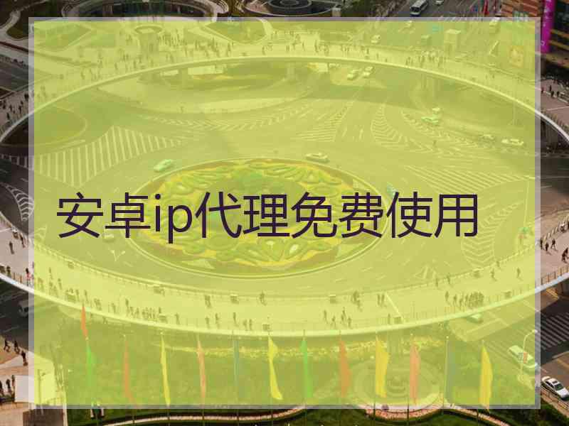 安卓ip代理免费使用