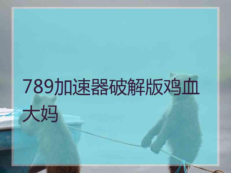789加速器破解版鸡血大妈