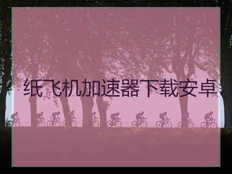 纸飞机加速器下载安卓