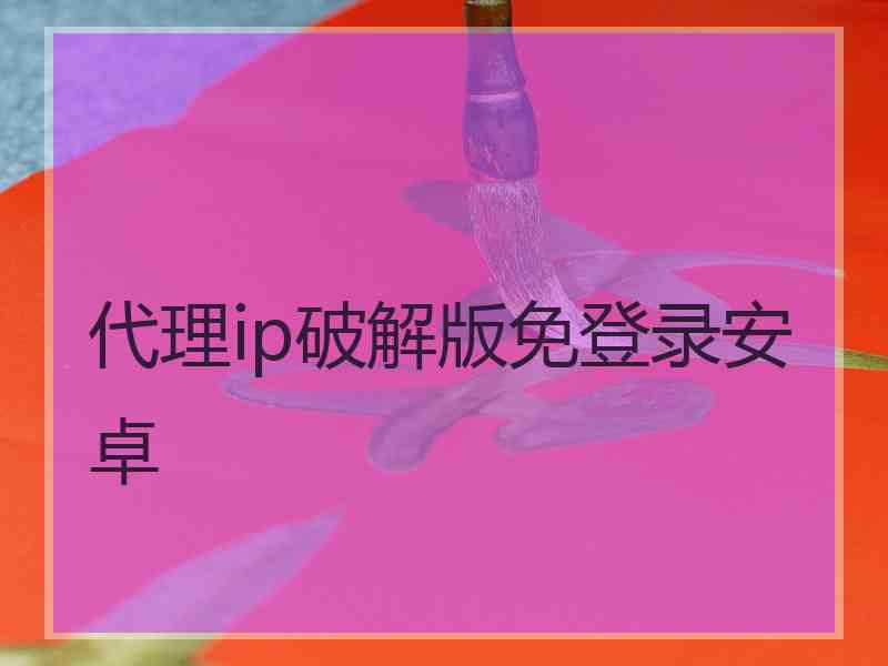 代理ip破解版免登录安卓