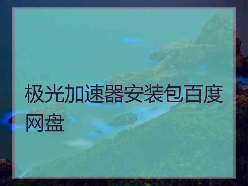 极光加速器安装包百度网盘