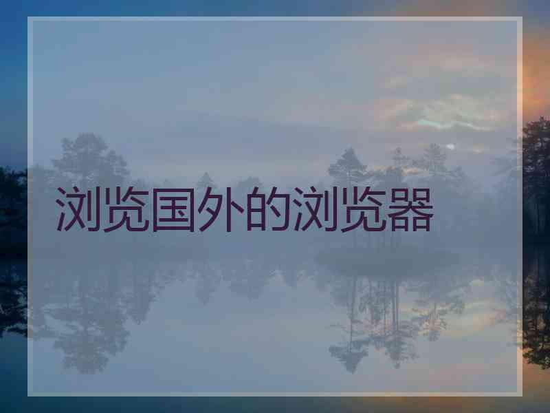 浏览国外的浏览器