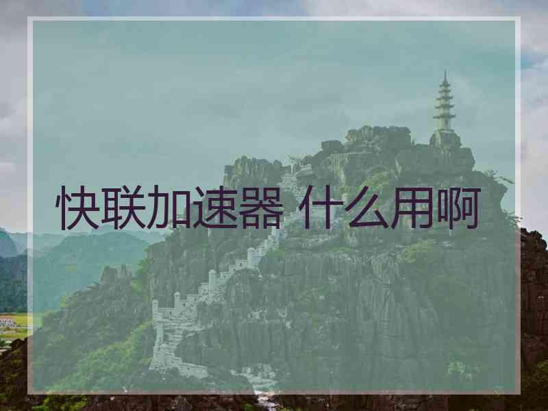 快联加速器 什么用啊