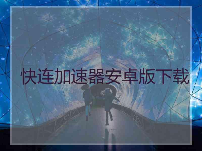 快连加速器安卓版下载
