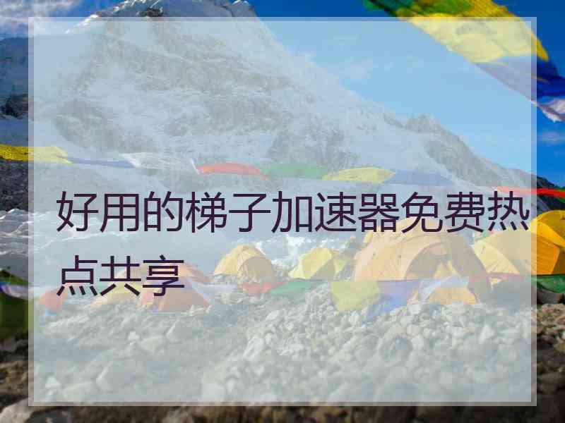 好用的梯子加速器免费热点共享