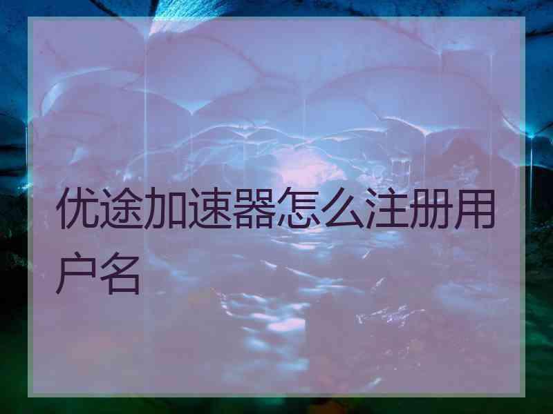 优途加速器怎么注册用户名