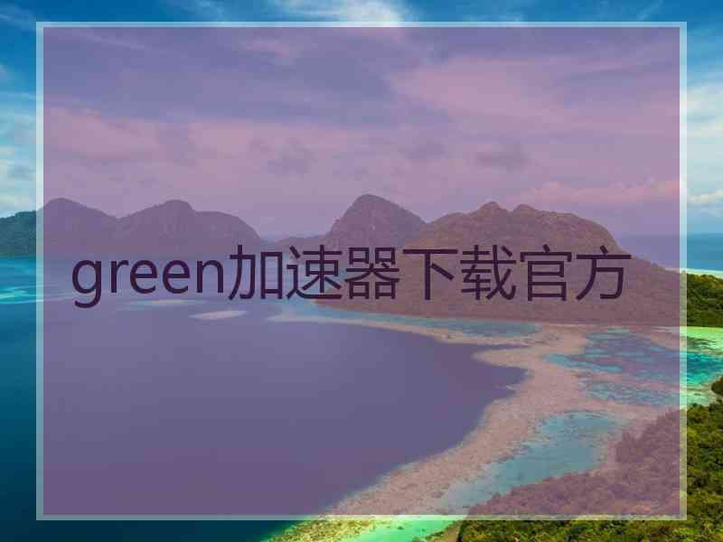 green加速器下载官方