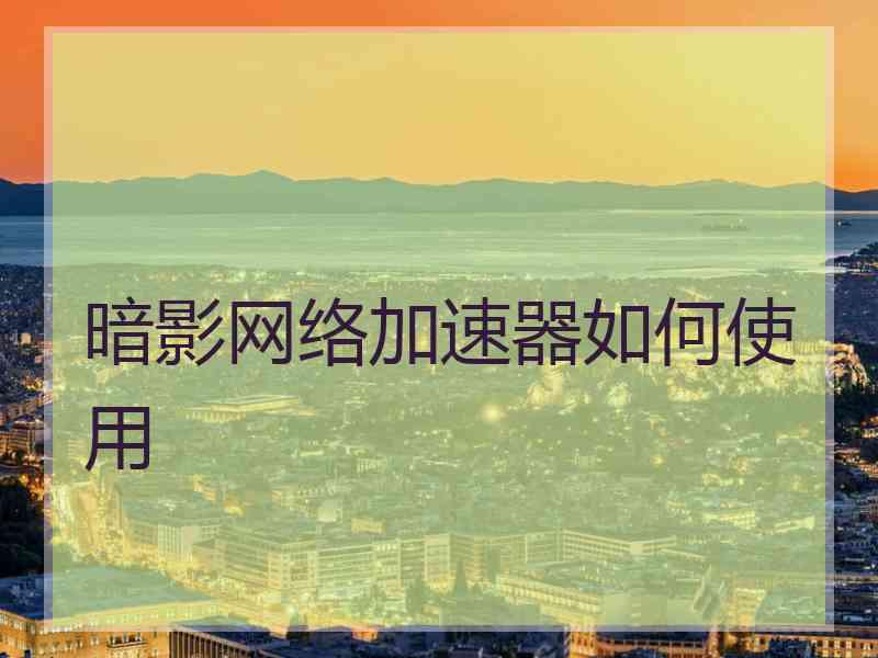 暗影网络加速器如何使用