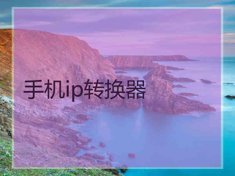 手机ip转换器