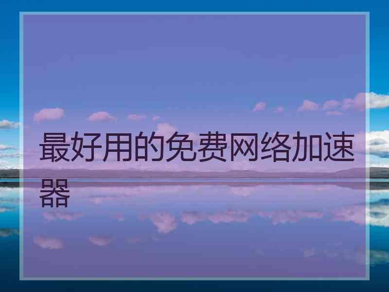 最好用的免费网络加速器