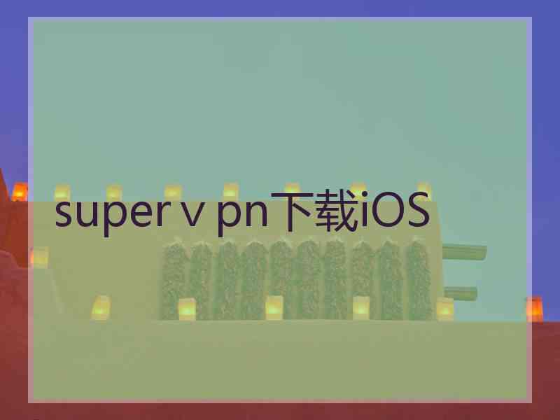 superⅴpn下载iOS