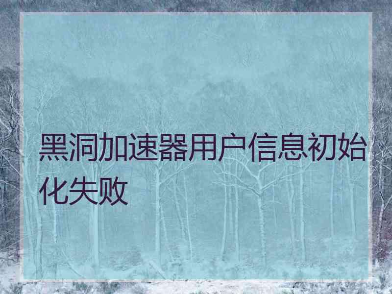 黑洞加速器用户信息初始化失败