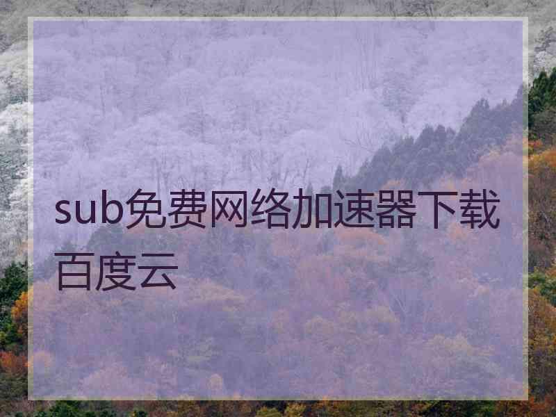 sub免费网络加速器下载百度云