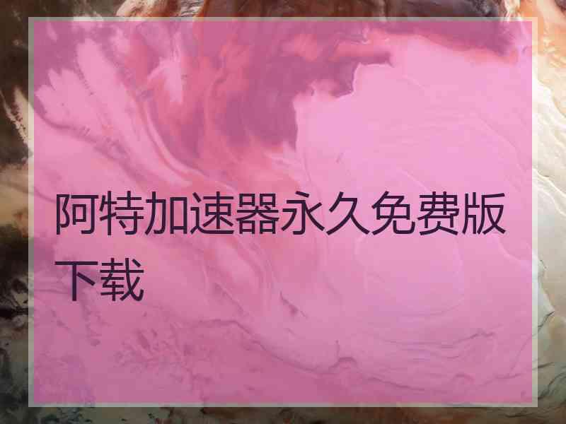 阿特加速器永久免费版下载