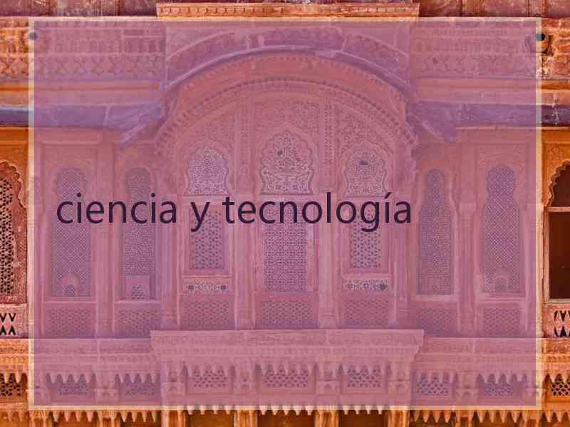 ciencia y tecnología