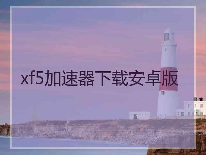 xf5加速器下载安卓版