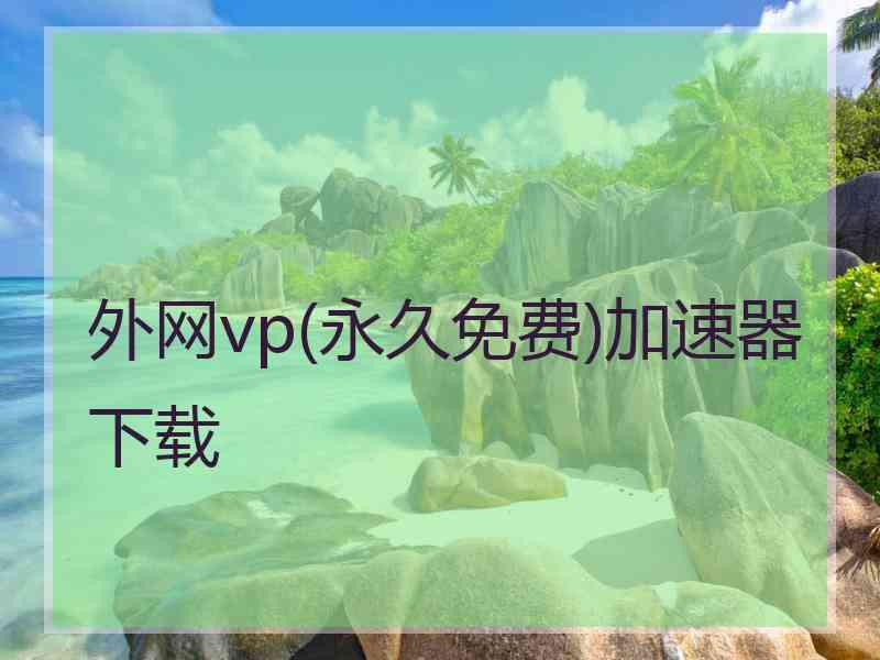 外网vp(永久免费)加速器下载