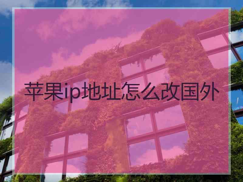 苹果ip地址怎么改国外