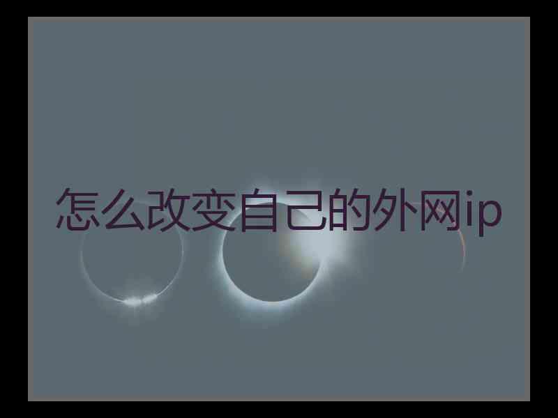 怎么改变自己的外网ip