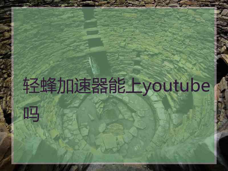 轻蜂加速器能上youtube吗