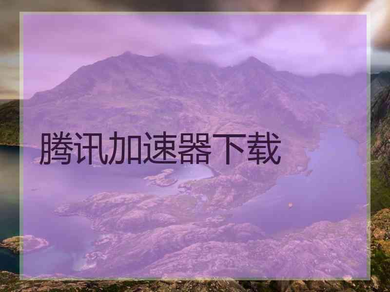 腾讯加速器下载