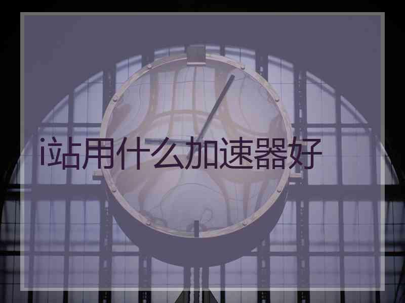 i站用什么加速器好