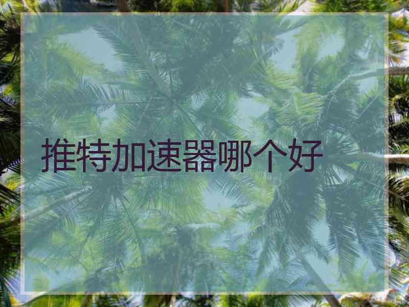 推特加速器哪个好