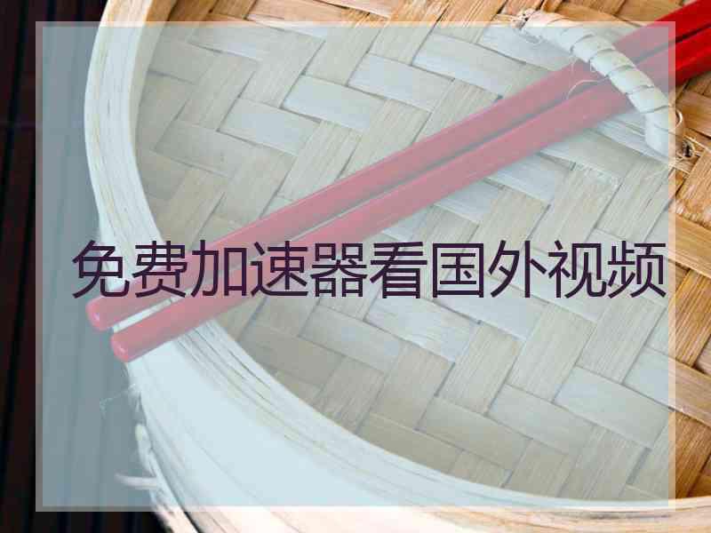 免费加速器看国外视频