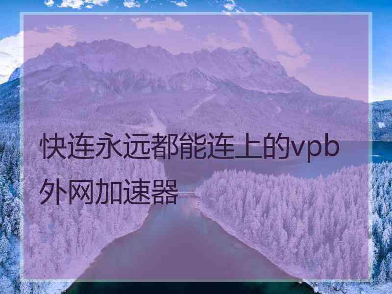 快连永远都能连上的vpb外网加速器