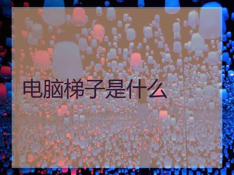 电脑梯子是什么