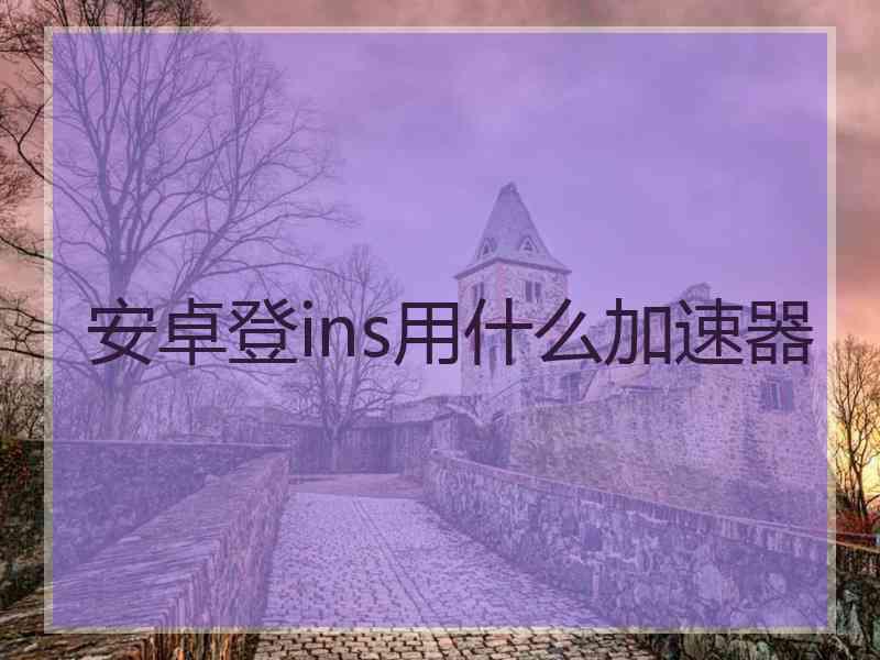 安卓登ins用什么加速器
