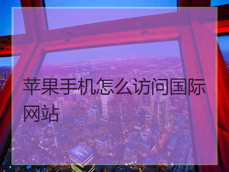 苹果手机怎么访问国际网站