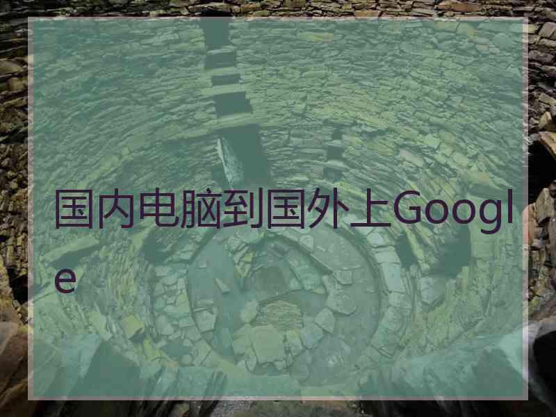 国内电脑到国外上Google