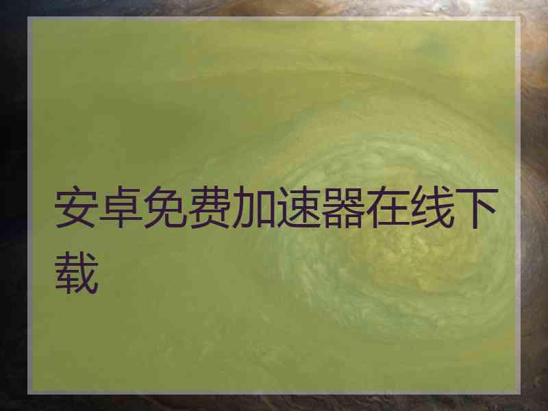 安卓免费加速器在线下载