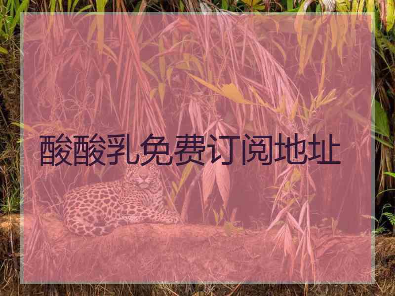 酸酸乳免费订阅地址