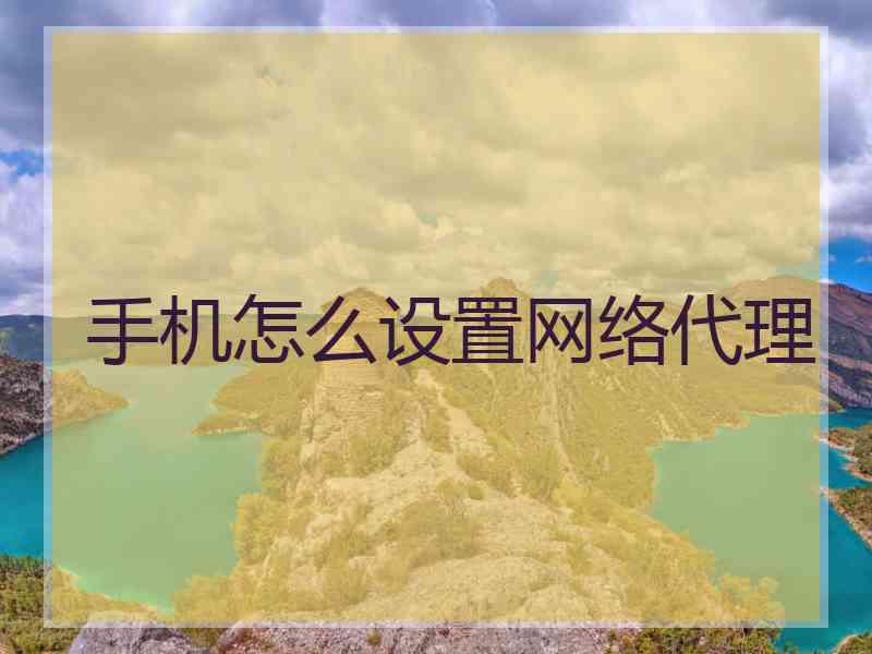手机怎么设置网络代理