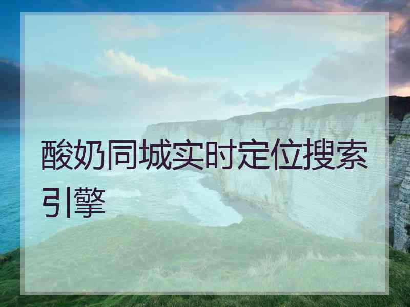 酸奶同城实时定位搜索引擎